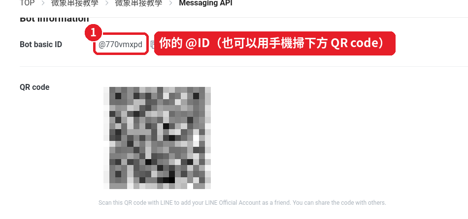 You can also find your @ID as "Bot basic ID" at the top of the "Messaging API" tab in LINE Developers. You can also scan the QR code there with your phone to add the friend (masked in the screenshot).
